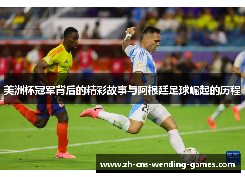 美洲杯冠军背后的精彩故事与阿根廷足球崛起的历程 美洲杯冠军背后的精彩故事与阿根廷足球崛起的历程