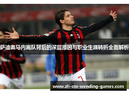 萨迪奥马内离队背后的深层原因与职业生涯转折全面解析 萨迪奥马内离队背后的深层原因与职业生涯转折全面解析