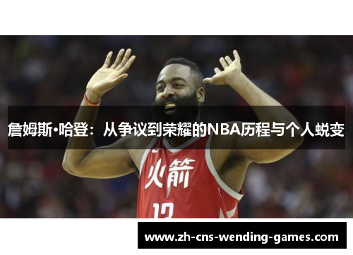 詹姆斯·哈登:从争议到荣耀的NBA历程与个人蜕变 詹姆斯·哈登:从争议到荣耀的NBA历程与个人蜕变