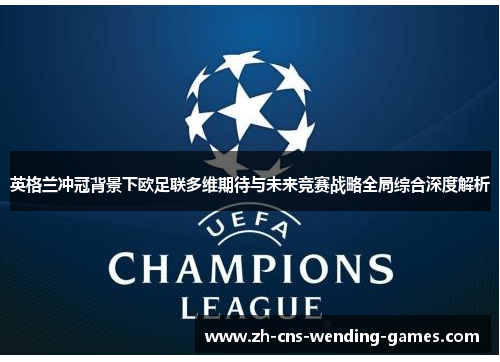 英格兰冲冠背景下欧足联多维期待与未来竞赛战略全局综合深度解析 英格兰冲冠背景下欧足联多维期待与未来竞赛战略全局综合深度解析