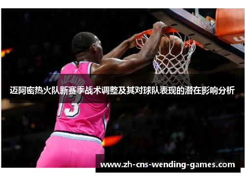 迈阿密热火队新赛季战术调整及其对球队表现的潜在影响分析