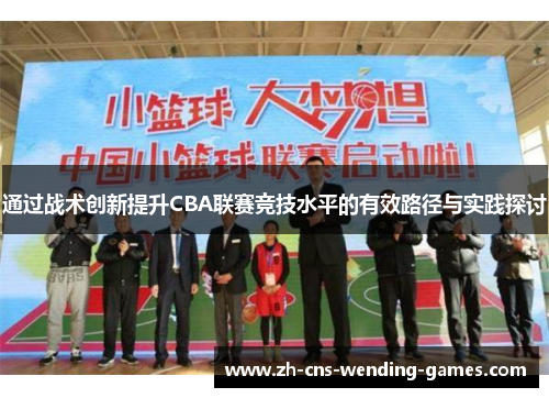 通过战术创新提升CBA联赛竞技水平的有效路径与实践探讨 通过战术创新提升CBA联赛竞技水平的有效路径与实践探讨