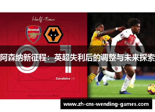 阿森纳新征程:英超失利后的调整与未来探索 阿森纳新征程:英超失利后的调整与未来探索
