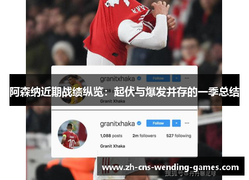 阿森纳近期战绩纵览：起伏与爆发并存的一季总结