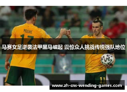 马赛女足逆袭法甲黑马崛起 震惊众人挑战传统强队地位 马赛女足逆袭法甲黑马崛起 震惊众人挑战传统强队地位