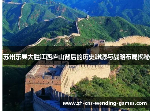 苏州东吴大胜江西庐山背后的历史渊源与战略布局揭秘 苏州东吴大胜江西庐山背后的历史渊源与战略布局揭秘