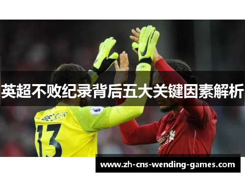 英超不败纪录背后五大关键因素解析 英超不败纪录背后五大关键因素解析