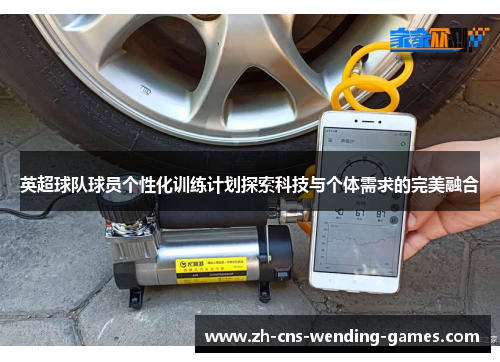 英超球队球员个性化训练计划探索科技与个体需求的完美融合