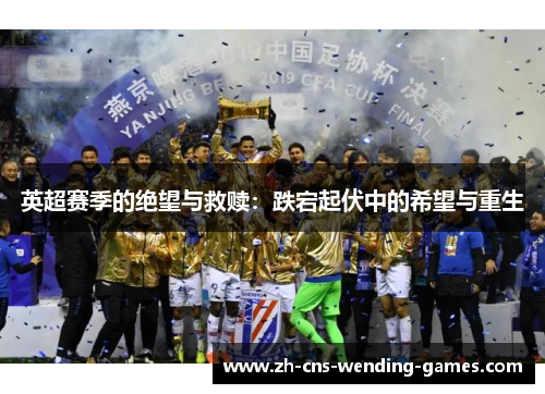 英超赛季的绝望与救赎：跌宕起伏中的希望与重生