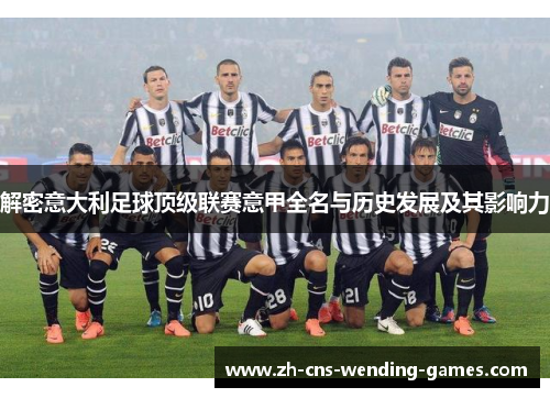 解密意大利足球顶级联赛意甲全名与历史发展及其影响力