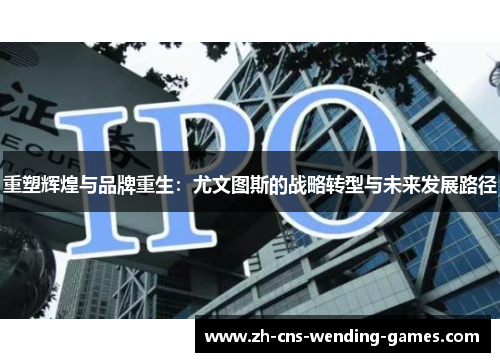 重塑辉煌与品牌重生：尤文图斯的战略转型与未来发展路径