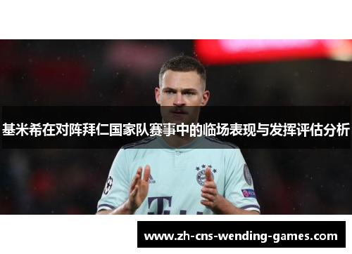 基米希在对阵拜仁国家队赛事中的临场表现与发挥评估分析