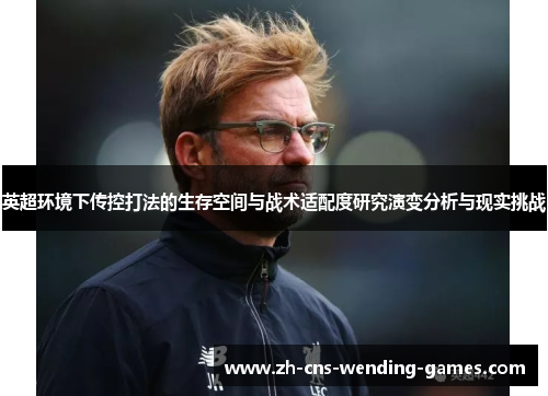 英超环境下传控打法的生存空间与战术适配度研究演变分析与现实挑战 英超环境下传控打法的生存空间与战术适配度研究演变分析与现实挑战