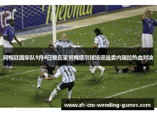 阿根廷国家队9月4日晚在蒙努梅塔尔球场迎战委内瑞拉热血对决