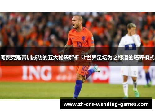 阿贾克斯青训成功的五大秘诀解析 让世界足坛为之称道的培养模式 阿贾克斯青训成功的五大秘诀解析 让世界足坛为之称道的培养模式