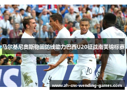 马尔基尼奥斯稳固防线助力巴西U20征战南美锦标赛