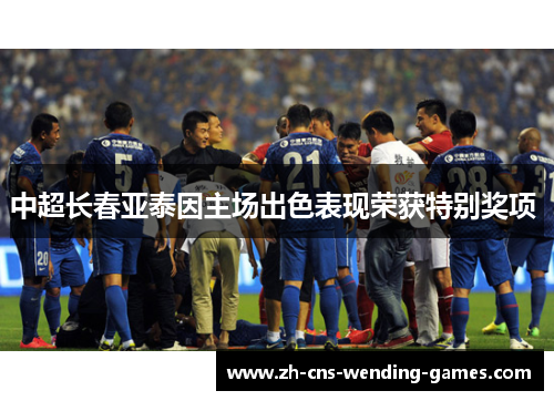 中超长春亚泰因主场出色表现荣获特别奖项 
