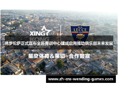 佛罗伦萨正式宣布全新青训中心建成启用推动俱乐部未来发展